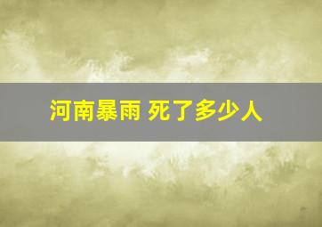 河南暴雨 死了多少人